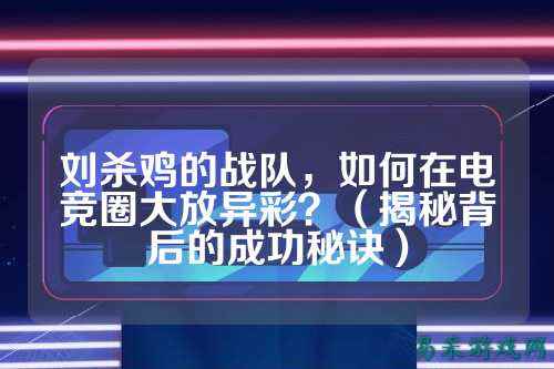 刘杀鸡的战队，如何在电竞圈大放异彩？（揭秘背后的成功秘诀）