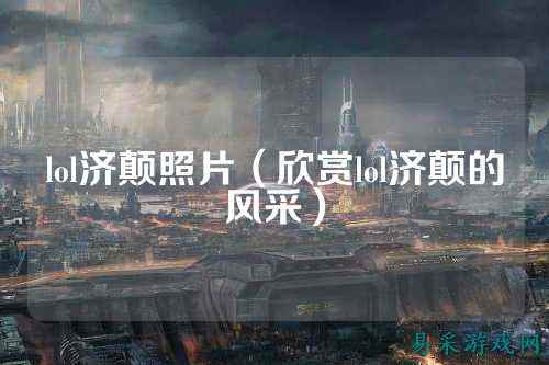 lol济颠照片(欣赏lol济颠的风采)