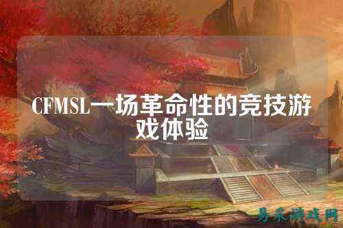 CFMSL一场革命性的竞技游戏体验