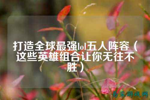 打造全球最强lol五人阵容(这些英雄组合让你无往不胜)