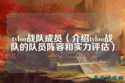 tyloo战队成员（介绍tyloo战队的队员阵容和实力评估）