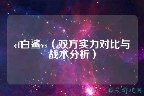 cf白鲨vs(双方实力对比与战术分析)