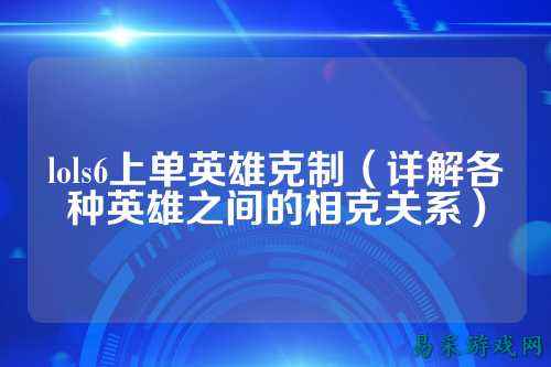 lols6上单英雄克制(详解各种英雄之间的相克关系)
