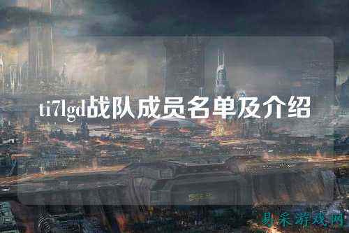 ti7lgd战队成员名单及介绍