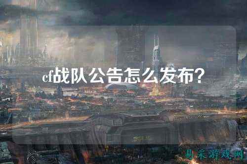 cf战队公告怎么发布?