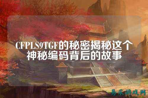 CFPLS9TGF的秘密揭秘这个神秘编码背后的故事