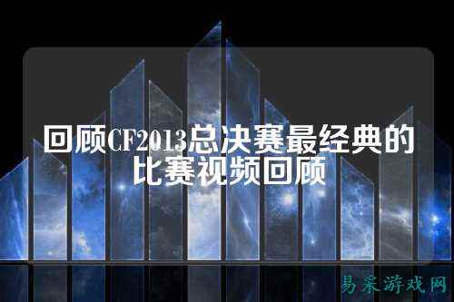 回顾CF2013总决赛最经典的比赛视频回顾