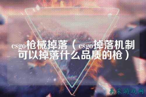 csgo枪械掉落(csgo掉落机制可以掉落什么品质的枪)