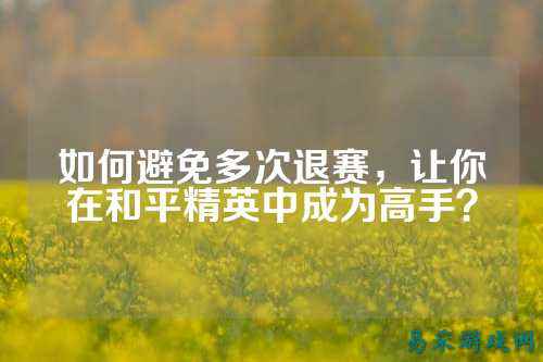 如何避免多次退赛,让你在和平精英中成为高手?