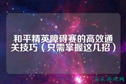 和平精英障碍赛的高效通关技巧(只需掌握这几招)