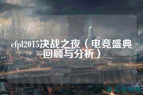 cfpl2015决战之夜(电竞盛典回顾与分析)