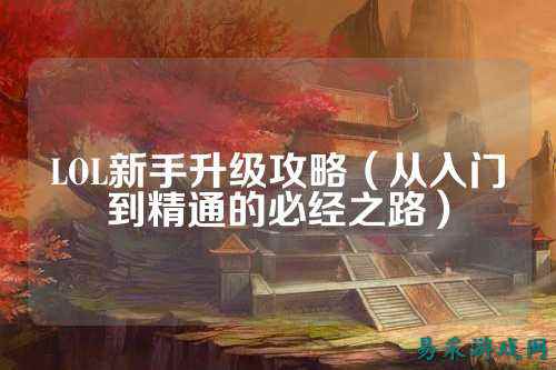 LOL新手升级攻略(从入门到精通的必经之路)