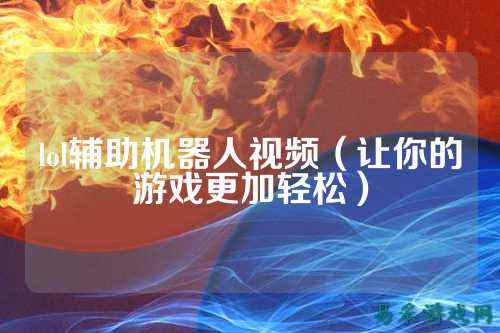 lol辅助机器人视频(让你的游戏更加轻松)