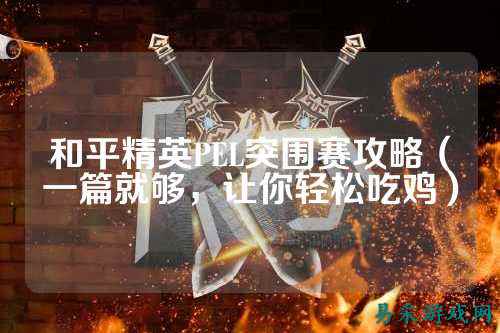 和平精英PEL突围赛攻略(一篇就够,让你轻松吃鸡)