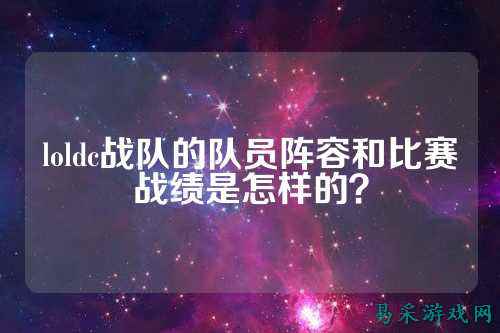 loldc战队的队员阵容和比赛战绩是怎样的？