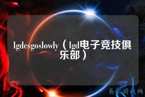 lgdcsgoslowly(lgd电子竞技俱乐部)