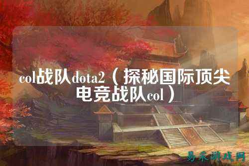 col战队dota2（探秘国际顶尖电竞战队col）