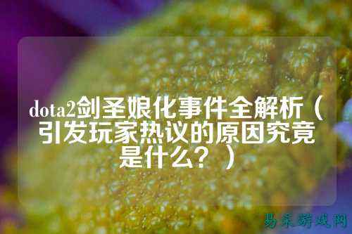 dota2剑圣娘化事件全解析(引发玩家热议的原因究竟是什么?)