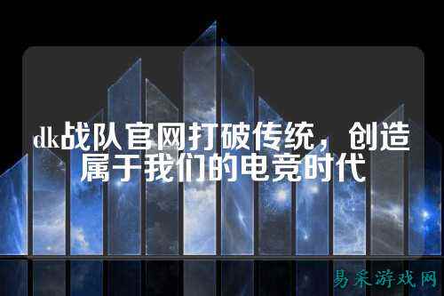 dk战队官网打破传统，创造属于我们的电竞时代