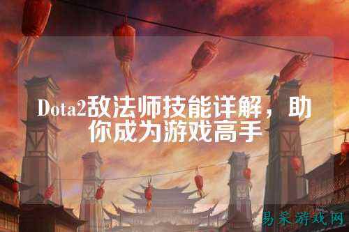 Dota2敌法师技能详解,助你成为游戏高手