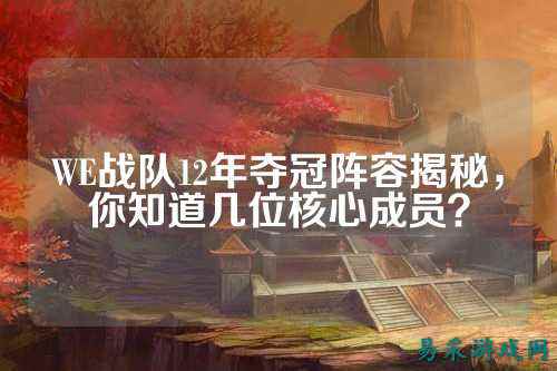 WE战队12年夺冠阵容揭秘，你知道几位核心成员？