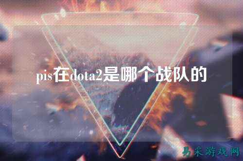 pis在dota2是哪个战队的