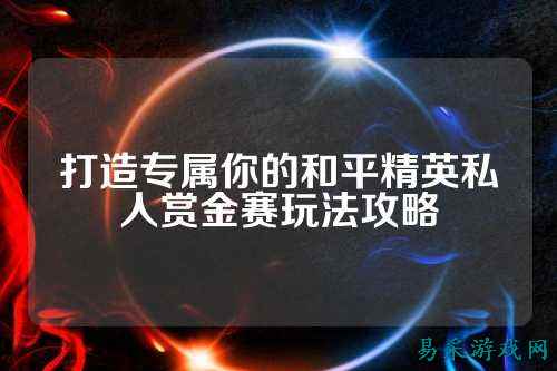 打造专属你的和平精英私人赏金赛玩法攻略