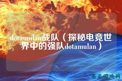 dotamulan战队（探秘电竞世界中的强队dotamulan）