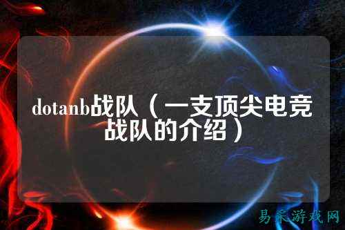dotanb战队（一支顶尖电竞战队的介绍）
