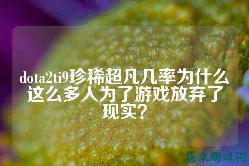 dota2ti9珍稀超凡几率为什么这么多人为了游戏放弃了现实?