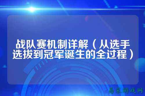 战队赛机制详解（从选手选拔到冠军诞生的全过程）
