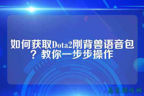 如何获取Dota2刚背兽语音包?教你一步步操作