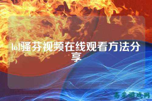 lol骚芬视频在线观看方法分享