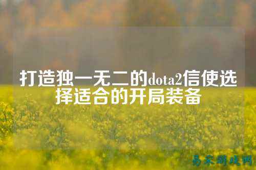 打造独一无二的dota2信使选择适合的开局装备