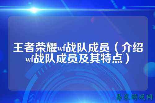 王者荣耀wf战队成员（介绍wf战队成员及其特点）