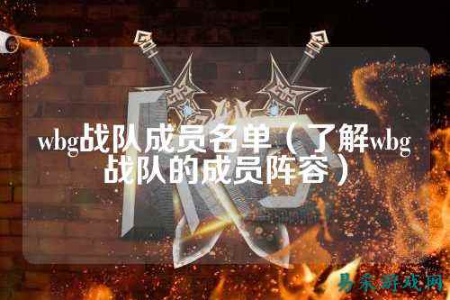 wbg战队成员名单（了解wbg战队的成员阵容）