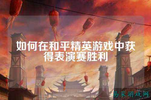 如何在和平精英游戏中获得表演赛胜利