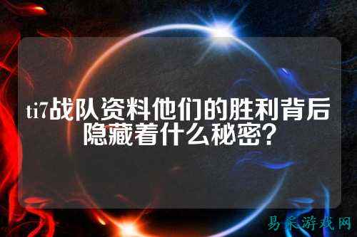 ti7战队资料他们的胜利背后隐藏着什么秘密？