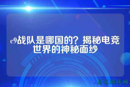 c9战队是哪国的？揭秘电竞世界的神秘面纱