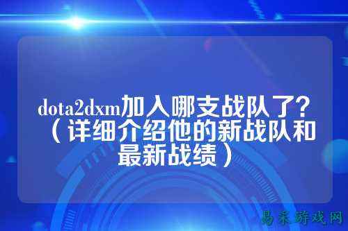 dota2dxm加入哪支战队了？（详细介绍他的新战队和最新战绩）