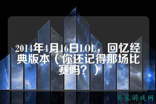 2014年4月16日LOL,回忆经典版本(你还记得那场比赛吗?)