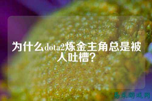 为什么dota2炼金主角总是被人吐槽?