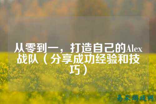 从零到一，打造自己的Alex战队（分享成功经验和技巧）