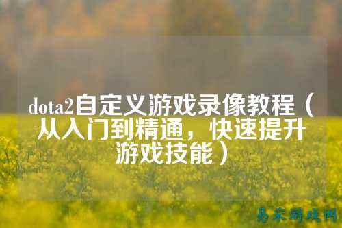 dota2自定义游戏录像教程(从入门到精通,快速提升游戏技能)