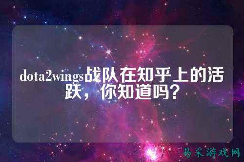 dota2wings战队在知乎上的活跃，你知道吗？