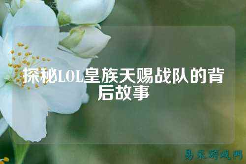 探秘LOL皇族天赐战队的背后故事