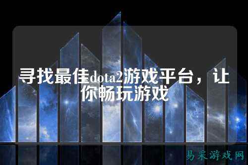 寻找最佳dota2游戏平台,让你畅玩游戏