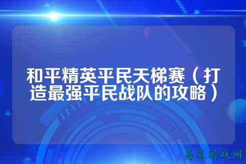 和平精英平民天梯赛(打造最强平民战队的攻略)