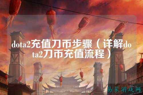 dota2充值刀币步骤(详解dota2刀币充值流程)