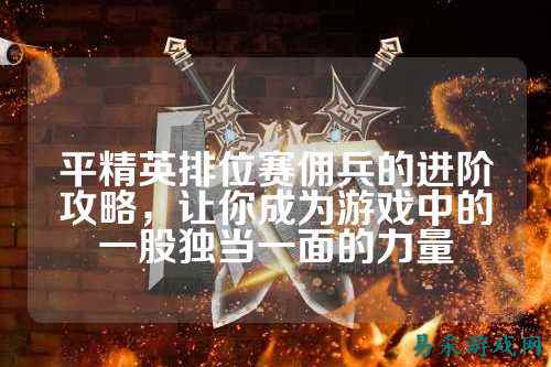 平精英排位赛佣兵的进阶攻略,让你成为游戏中的一股独当一面的力量